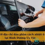 Top 10 địa chỉ dán phim cách nhiệt ô tô tại Bình Dương uy tín