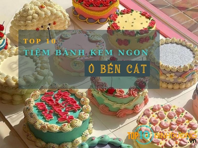 Bánh Kem Bến Cát | TOP 10 Tiệm Bánh Kem Ngon Ở Bến Cát
